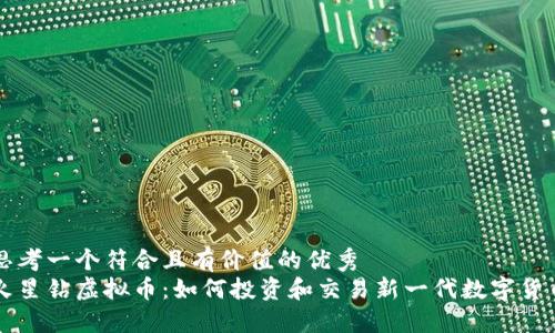 思考一个符合且有价值的优秀  
火星钻虚拟币：如何投资和交易新一代数字货币