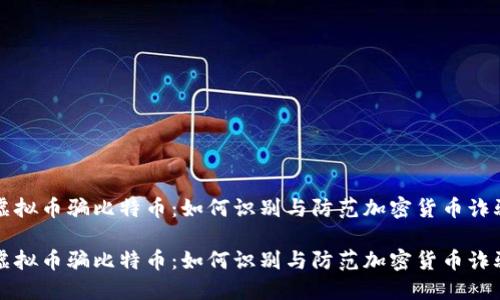 虚拟币骗比特币：如何识别与防范加密货币诈骗

虚拟币骗比特币：如何识别与防范加密货币诈骗